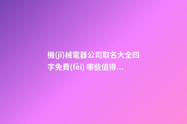 機(jī)械電器公司取名大全四字免費(fèi) 哪些值得借鑒-第1張-公司起名-玄機(jī)派